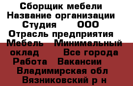 Сборщик мебели › Название организации ­ Студия 71 , ООО › Отрасль предприятия ­ Мебель › Минимальный оклад ­ 1 - Все города Работа » Вакансии   . Владимирская обл.,Вязниковский р-н